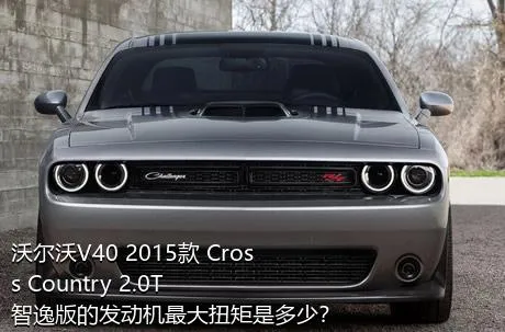 沃尔沃V40 2015款 Cross Country 2.0T 智逸版的发动机最大扭矩是多少？