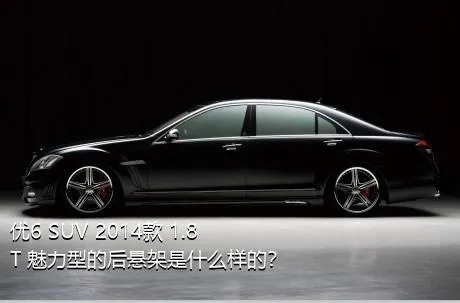 优6 SUV 2014款 1.8T 魅力型的后悬架是什么样的？