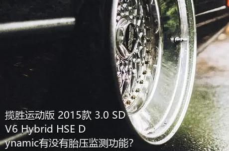 揽胜运动版 2015款 3.0 SDV6 Hybrid HSE Dynamic有没有胎压监测功能？