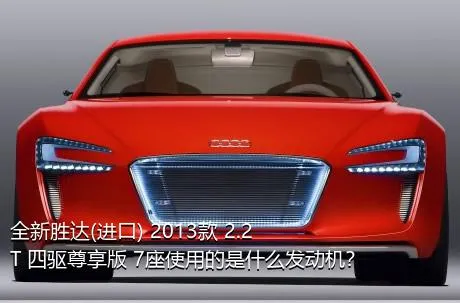 全新胜达(进口) 2013款 2.2T 四驱尊享版 7座使用的是什么发动机？