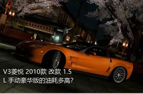 V3菱悦 2010款 改款 1.5L 手动豪华版的油耗多高？