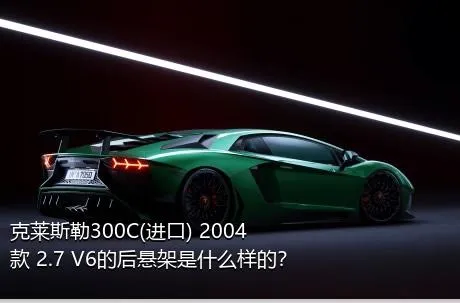 克莱斯勒300C(进口) 2004款 2.7 V6的后悬架是什么样的？