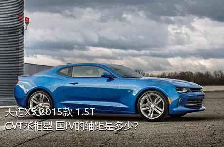 大迈X5 2015款 1.5T CVT丞相型 国IV的轴距是多少？