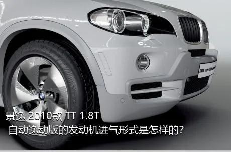 景逸 2010款 TT 1.8T 自动逸动版的发动机进气形式是怎样的？