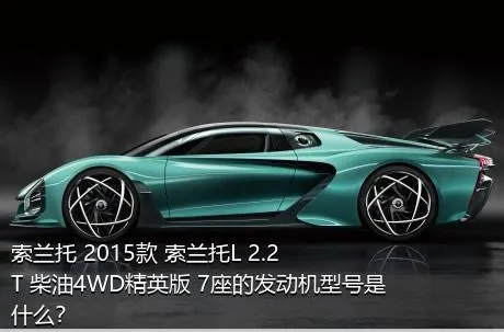 索兰托 2015款 索兰托L 2.2T 柴油4WD精英版 7座的发动机型号是什么？