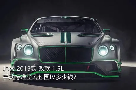 帅客 2013款 改款 1.5L 手动标准型7座 国IV多少钱？