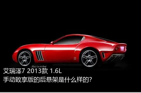 艾瑞泽7 2013款 1.6L 手动致享版的后悬架是什么样的？