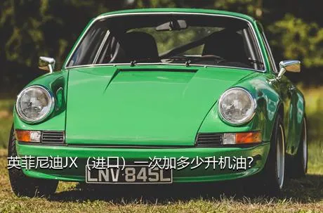英菲尼迪JX（进口）一次加多少升机油？