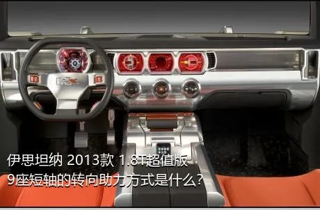 伊思坦纳 2013款 1.8T超值版9座短轴的转向助力方式是什么？