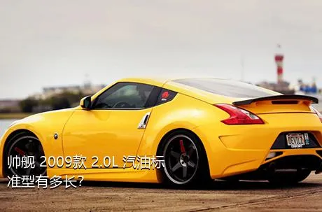 帅舰 2009款 2.0L 汽油标准型有多长？