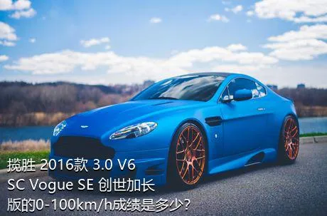 揽胜 2016款 3.0 V6 SC Vogue SE 创世加长版的0-100km/h成绩是多少？