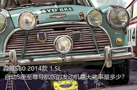 森雅S80 2014款 1.5L 自动5座至尊导航版的发动机最大功率是多少？