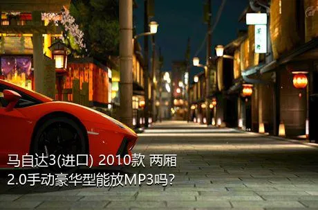 马自达3(进口) 2010款 两厢 2.0手动豪华型能放MP3吗？