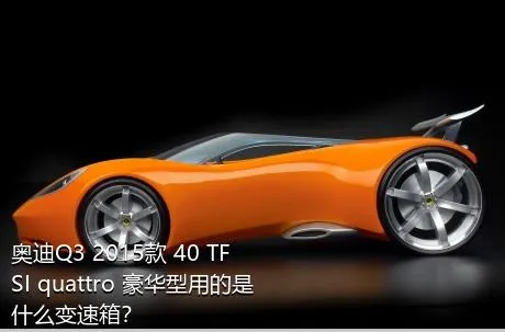 奥迪Q3 2015款 40 TFSI quattro 豪华型用的是什么变速箱？