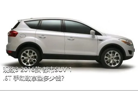 观致3 2016款 都市SUV 1.6T 手动致享型多少钱？