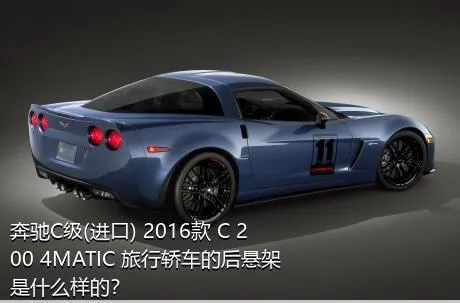 奔驰C级(进口) 2016款 C 200 4MATIC 旅行轿车的后悬架是什么样的？
