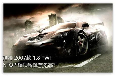 雅特 2007款 1.8 TWINTOP 硬顶敞篷有多高？