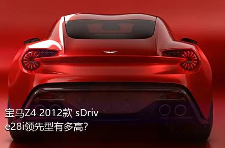 宝马Z4 2012款 sDrive28i领先型有多高？