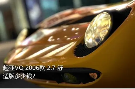 起亚VQ 2006款 2.7 舒适版多少钱？