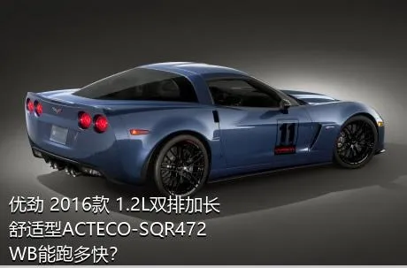 优劲 2016款 1.2L双排加长 舒适型ACTECO-SQR472WB能跑多快？