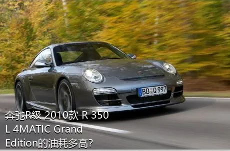 奔驰R级 2010款 R 350 L 4MATIC Grand Edition的油耗多高？