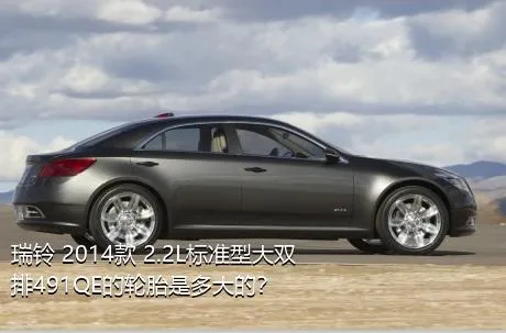 瑞铃 2014款 2.2L标准型大双排491QE的轮胎是多大的？