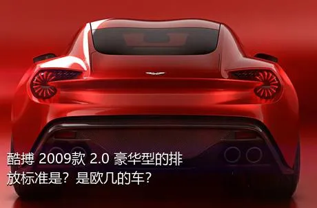 酷搏 2009款 2.0 豪华型的排放标准是？是欧几的车？