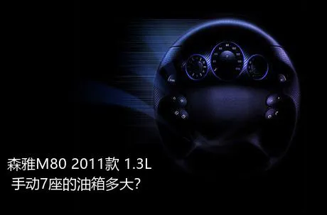 森雅M80 2011款 1.3L 手动7座的油箱多大？
