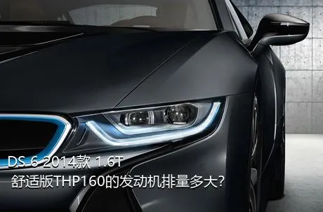 DS 6 2014款 1.6T 舒适版THP160的发动机排量多大？