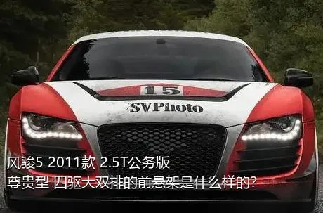 风骏5 2011款 2.5T公务版 尊贵型 四驱大双排的前悬架是什么样的？