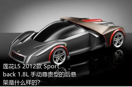 莲花L5 2012款 Sportback 1.8L 手动尊贵型的后悬架是什么样的？