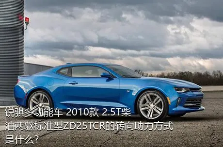 锐骐多功能车 2010款 2.5T柴油两驱标准型ZD25TCR的转向助力方式是什么？
