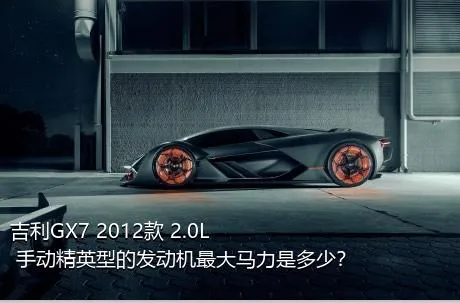 吉利GX7 2012款 2.0L 手动精英型的发动机最大马力是多少？