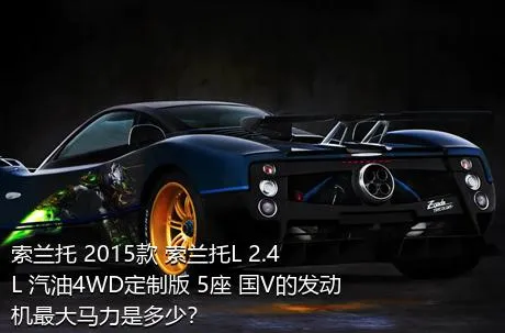 索兰托 2015款 索兰托L 2.4L 汽油4WD定制版 5座 国V的发动机最大马力是多少？