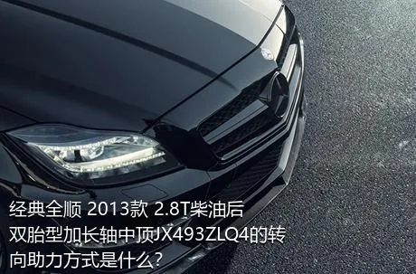 经典全顺 2013款 2.8T柴油后双胎型加长轴中顶JX493ZLQ4的转向助力方式是什么？