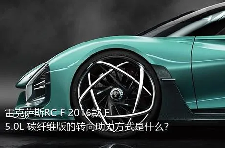 雷克萨斯RC F 2016款 F 5.0L 碳纤维版的转向助力方式是什么？