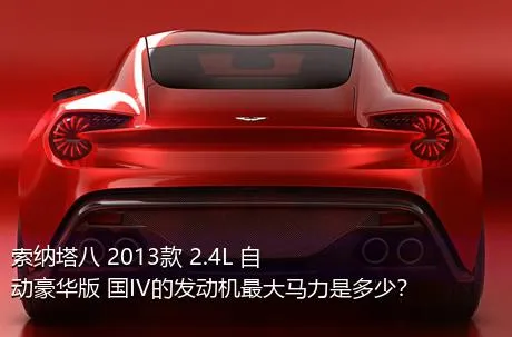 索纳塔八 2013款 2.4L 自动豪华版 国IV的发动机最大马力是多少？
