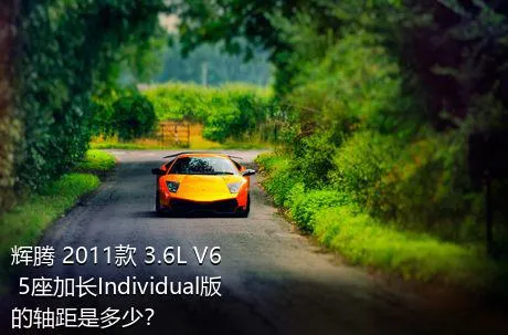 辉腾 2011款 3.6L V6 5座加长Individual版的轴距是多少？