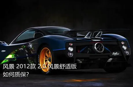 风景 2012款 2.0 风景舒适版如何质保？