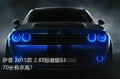 萨普 2015款 2.8T标准版5170长有多高？