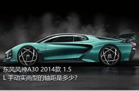 东风风神A30 2014款 1.5L 手动实尚型的轴距是多少？