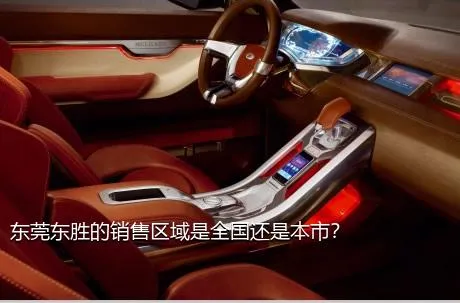 东莞东胜的销售区域是全国还是本市？
