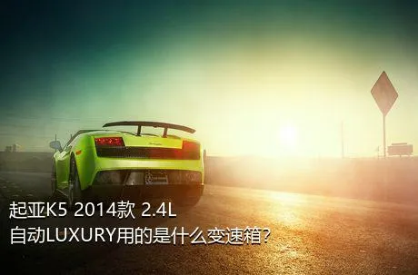 起亚K5 2014款 2.4L 自动LUXURY用的是什么变速箱？