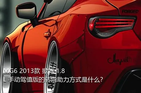 MG6 2013款 掀背 1.8L 手动驾值版的转向助力方式是什么？