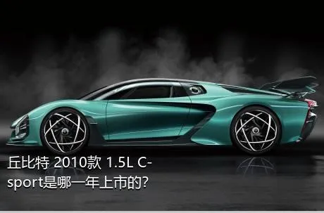丘比特 2010款 1.5L C-sport是哪一年上市的？