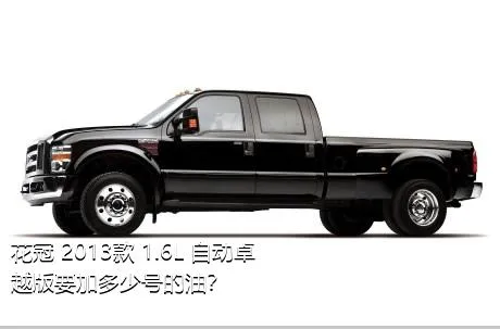 花冠 2013款 1.6L 自动卓越版要加多少号的油？