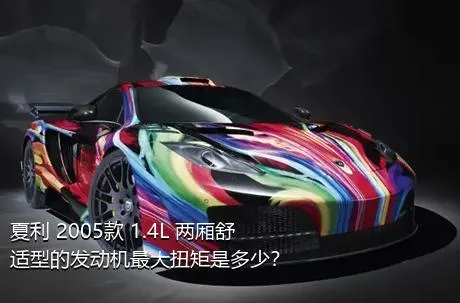夏利 2005款 1.4L 两厢舒适型的发动机最大扭矩是多少？