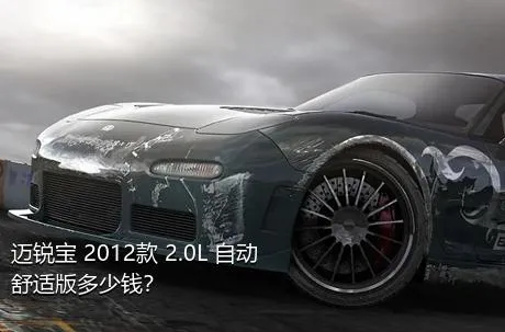 迈锐宝 2012款 2.0L 自动舒适版多少钱？