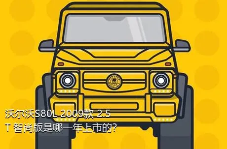 沃尔沃S80L 2009款 2.5T 智尚版是哪一年上市的？