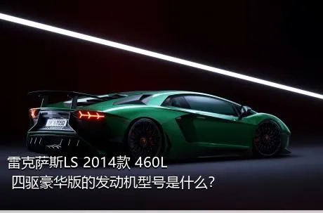 雷克萨斯LS 2014款 460L 四驱豪华版的发动机型号是什么？